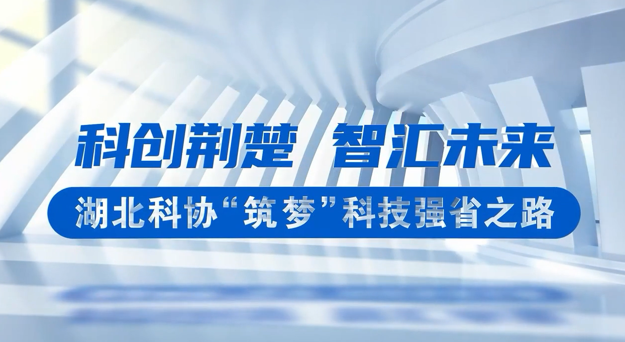 中国科协5·30特别节目聚焦湖北风采